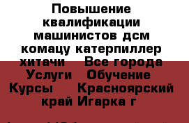 Повышение квалификации машинистов дсм комацу,катерпиллер,хитачи. - Все города Услуги » Обучение. Курсы   . Красноярский край,Игарка г.